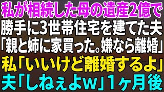 【スカッと】私が相続した母の遺産２億で勝手に3世帯住宅を建てた夫「親と姉に家買った。嫌なら離婚」私「いいけど後悔するよ？」夫「しねぇよｗ」⇒1ヵ月後【修羅場】