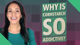 Why is cornstarch so addictive?