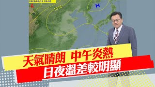 【戴立綱報氣象】天氣晴朗 中午炎熱 日夜溫差較明顯｜北部天晴持續一週 早晚氣溫略轉涼 20230913