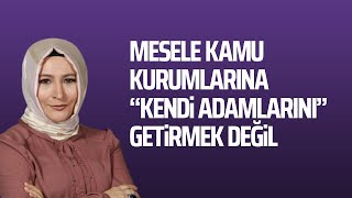 MESELE KAMU KURUMLARINA ''KENDİ ADAMLARINI'' GETİRMEK DEĞİL #ElifÇakır