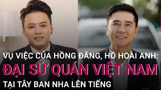 Vụ việc của Hồng Đăng, Hồ Hoài Anh: Đại sứ quán Việt Nam tại Tây Ban Nha nói gì? | VTC Now