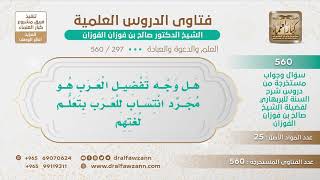 [297 -560] هل وجه تفضيل العرب هو مجرد انتساب للعرب بتعلم لغتهم؟ - الشيخ صالح الفوزان