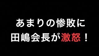 【激怒】あまりの惨敗に田嶋会長が怒る！