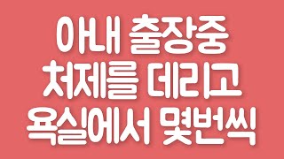 [실화사연] 아내 출장중 처제를 데리고 욕실에서 몇번씩 [라디오썰] [사연읽어주는여자]