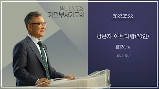 [원네스교회] 2022.05.22. 기관부서별기도회 (남은자 아브라함(70인))