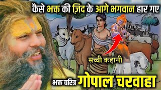 कैसे भक्त की जिद् के आगे भगवान भी हार गए, भक्त गोपाल चरवाहा🙏 सच्ची कहानी || BHAKT GOPAL CHARWAHA