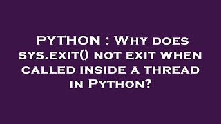 PYTHON : Why does sys.exit() not exit when called inside a thread in Python?