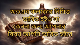 প্রতিদিন বাইবেল পাঠ // অতএব কল্যকার নিমিত্ত ভাবিত হইও না কেননা কল্য আপনার বিষয় আপনি ভাবিত হইবে