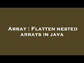 Array : Flatten nested arrays in java