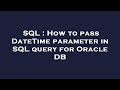 SQL : How to pass DateTime parameter in SQL query for Oracle DB
