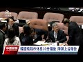 立院新會期開議 國民黨立委杯葛陳揆報告爆推擠｜20240220 公視中晝新聞