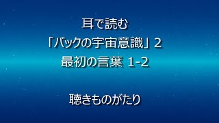 耳で読む「バックの宇宙意識」2 最初の言葉 1-2 －聴きものがたり