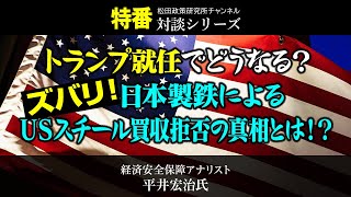 特番「トランプ就任でどうなる？ズバリ！日本製鉄によるＵＳスチール買収拒否の真相とは！？」ゲスト：経済安全保障アナリスト　平井宏治氏