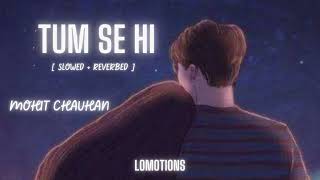 Tum Se Hi [ Slowed+Reverb ] - Jab We Met | Mohit Chauhan | lomotions