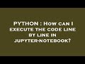 PYTHON : How can I execute the code line by line in jupyter-notebook?