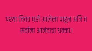 पश्या जिवंत घरी आलेला पाहून अंजि व सर्वांना आनंदाचा धक्का