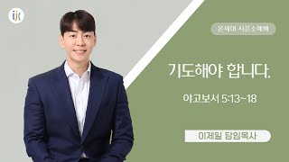 [인천제일교회] 시은소 예배설교 2024년 12월 13일 | 기도해야 합니다 - 이제일 목사