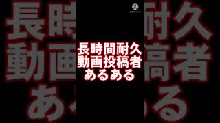 長時間耐久動画投稿者あるある