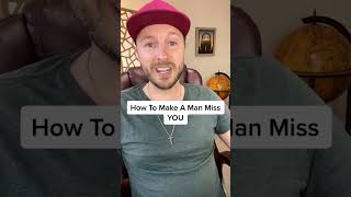 How To Make A Man Miss YOU