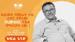 ሕይወት በመሬት ላይ ሊኖር የቻለው በኒውከለር ሃይል ምክንያት ነው ! ⭕️ ዶ/ር  ጥላሁን ተስፋዬ nuclear physics PhD ክፍል አንድ