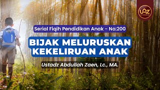 Bijak Meluruskan Kekeliruan Anak - Ustadz Abdullah Zaen., Lc., MA.