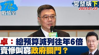 【完整版下集】卓榮泰：總預算減列是往年6倍窒礙難行 賣慘叫窮政府關門？少康戰情室 20250123