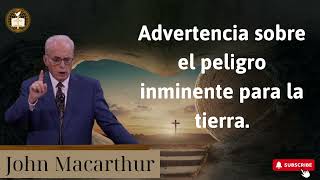 Advertencia sobre el peligro inminente para la tierra - john macarthur 2024