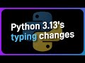 ALL of Python 3.13's MAJOR typing changes