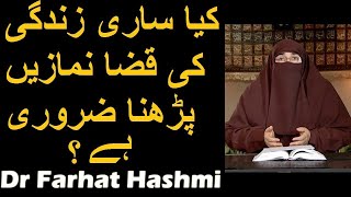 Kya Sari Zindagi Ki Qaza Namazain Parhna Zarori Hai? | Dr Farhat Hashmi