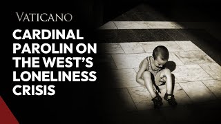 Cardinal Parolin on the West’s Loneliness Crisis: A Call to Restore Community