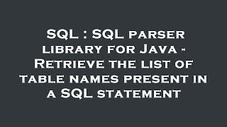 SQL : SQL parser library for Java - Retrieve the list of table names present in a SQL statement