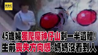 45歲婦獨爬「魔神仔山」2月後剩一半遺體！？生前影像「喪失方向感」：媽媽沒看到人【台灣大代誌】@57GoFun