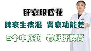 肝衰眼昏花，脾衰生痰湿，肾衰功能差，5个中成药，养好肝脾肾