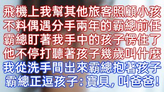 飛機上我幫其他旅客照顧小孩，不料偶遇分手兩年的霸總前任，霸總盯著我手中的孩子愣住了，他不停打聽著孩子幾歲叫什麼，我從洗手間出來霸總抱著孩子，霸總正逗孩子：寶貝，叫爸爸！