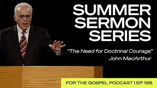 Summer Sermon Series | John MacArthur: “The Need for Doctrinal Courage” | EP 198