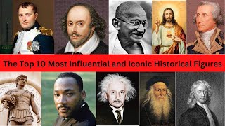 The Top 10 Most Influential and Iconic Historical Figures