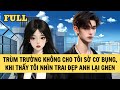 [FULL REVIEW] TRÙM TRƯỜNG KHÔNG CHO TÔI SỜ CƠ BỤNG, KHI THẤY TÔI NHÌN TRAI ĐẸP ANH LẠI GHEN