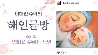 이해인 수녀의 '해인글방' ep.12 [엄마를 부르는 동안]