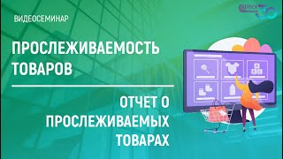 ПРОСЛЕЖИВАЕМОСТЬ ТОВАРОВ. ОТЧЕТ О ПРОСЛЕЖИВАЕМЫХ ТОВАРАХ