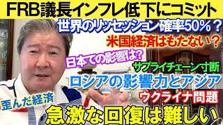 ＦＲＢ議長インフレ低下にコミット。世界のリッセッション確率50％？米国経済はもたない？日本での影響は？サプライチェーン寸断。ロシアの影響力とアジア。ウクライナ問題。歪んだ経済。急激な回復は難しい。