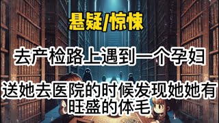 去产检的路上遇到一个孕妇，送她去医院的时候发现她有着旺盛的体毛…#悬疑 #惊悚 #一口气看完 #小說