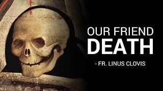 Our friend death ~ Fr. Linus Clovis