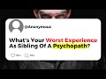 What's Your Worst Experience As Sibling Of A Psychopath?