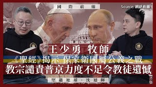 【國際前線 046 🇺🇦🇷🇺🇻🇦⛪️】王少勇牧師：《聖經》揭示保家衛國屬公義之戰，教宗譴責普京力度不足令教徒遺憾