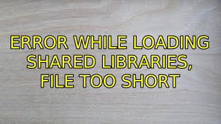Ubuntu: Error while loading shared libraries, file too short
