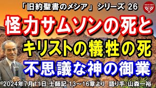 #652 旧約聖書のメシアシリーズ26「怪力サムソンの死とキリストの犠牲の死」～不思議な神の御業～ 士師記 13～16章より 山森一裕 2024年7月11日 聖書メッセージの集い