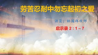 2021-08-01 ｜劳苦忍耐中勿忘起初之爱｜ 林国辉牧师 ｜ 启示录 2 : 1 – 7