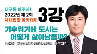 [제2회 시대전환 아카데미] 3강 오용석 사무처장: 기후위기에 도시는 어떻게 살아남을까?