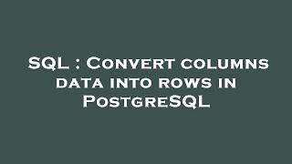 SQL : Convert columns data into rows in PostgreSQL