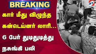 கார் மீது விழுந்த கன்டெய்னர் லாரி... 6 பேர் துடிதுடித்து நசுங்கி பலி